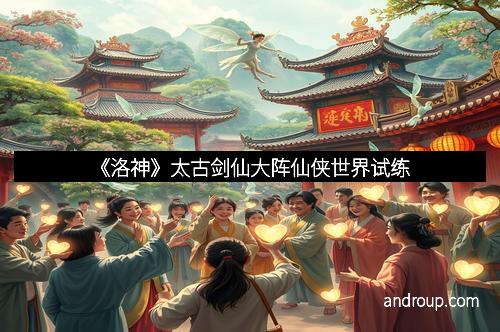 《洛神》太古剑仙大阵仙侠世界试练