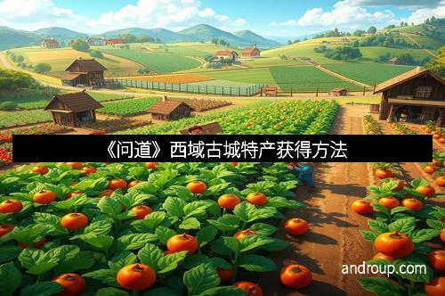 《问道》西域古城特产获得方法